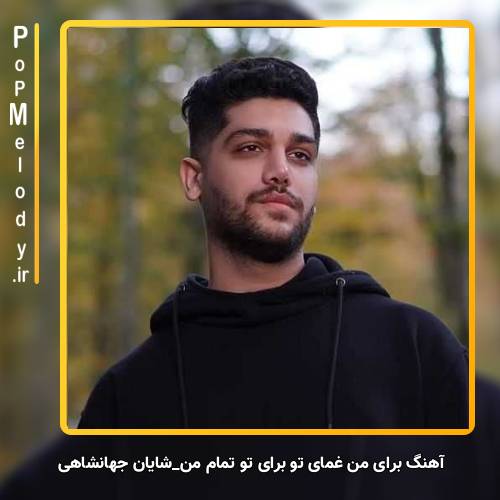 دانلود آهنگ شایان جهانشاهی برای من غمای تو برای تو تمام من